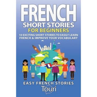 French Short Stories for Beginners: 10 Exciting Short Stories to Easily Learn French & Improve Your Vocabulary
