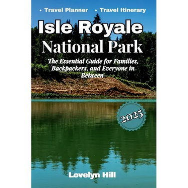 Isle Royale National Park: The Essential Guide for Families, Backpackers, and Everyone in Between