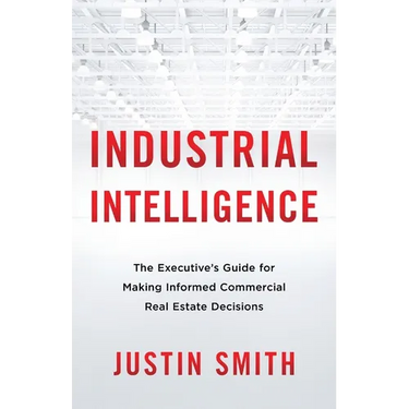 Industrial Intelligence: The Executive's Guide for Making Informed Commercial Real Estate Decisions