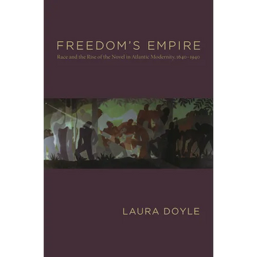 Freedom's Empire: Race and the Rise of the Novel in Atlantic Modernity, 1640-1940