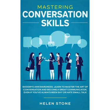 Mastering Conversation Skills: Goodbye Awkwardness. Learn to Master the Art of Conversation and Become A Great Communicator, Even if You've Always Bee