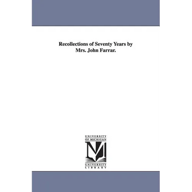 Recollections of Seventy Years by Mrs. John Farrar.