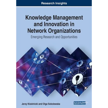 Knowledge Management and Innovation in Network Organizations: Emerging Research and Opportunities