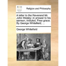 A Letter to the Reverend Mr. John Wesley: In Answer to His Sermon, Intituled, Free-Grace. by George Whitefield, ...