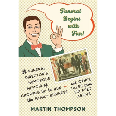Funeral Begins with Fun!: A Funeral Director's Humorous Memoir of Growing Up to Run the Family Business-and More Tales from Six Feet Above