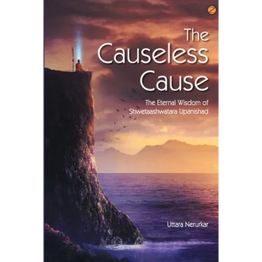 The Causeless Cause: The Eternal Wisdom of Shwetaashwatara Upanishad