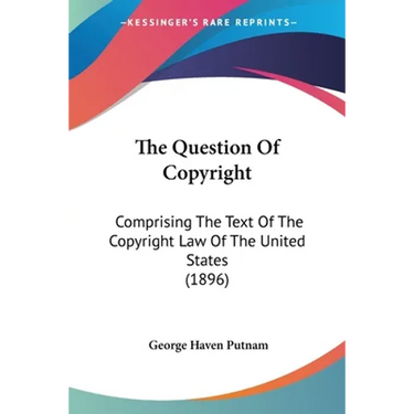 The Question Of Copyright: Comprising The Text Of The Copyright Law Of The United States (1896)