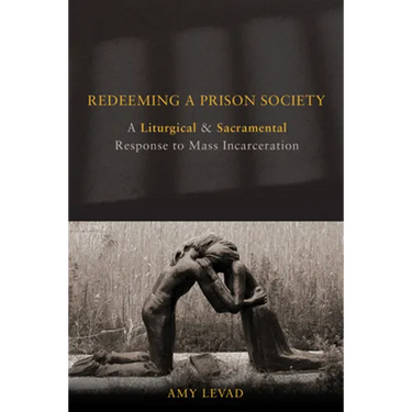 Redeeming a Prison Society: A Liturgical and Sacramental Response to Mass Incarceration