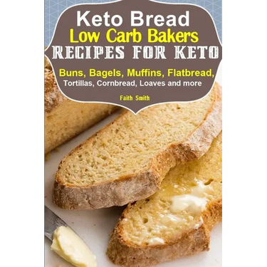 Keto Bread: Low-Carb Bakers Recipes for Keto Buns, Bagels, Muffins, Flatbread, Tortillas, Cornbread, Loaves and more