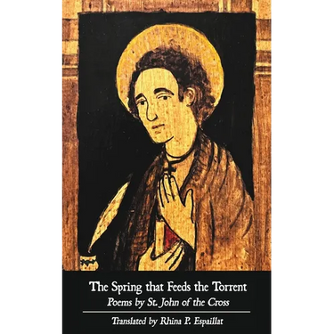 The Spring that Feeds the Torrent: Poems by Saint John of the Cross