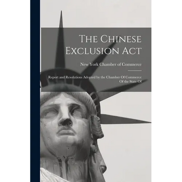 The Chinese Exclusion Act: Report and Resolutions Adopted by the Chamber Of Commerce Of the State Of