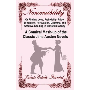 Nonsensibility Or Finding Love, Freindship, Pride, Sensibility, Persuasion, Dilemma, and Creative Spelling in Mansfield Abbey: A Comical Mash-up of th