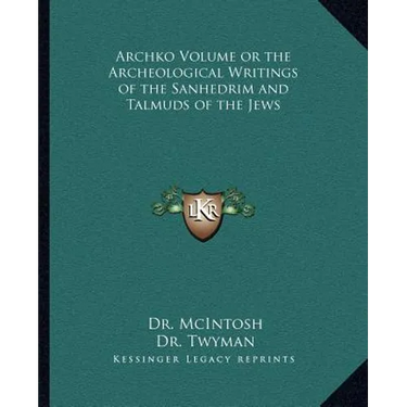 Archko Volume or the Archeological Writings of the Sanhedrim and Talmuds of the Jews