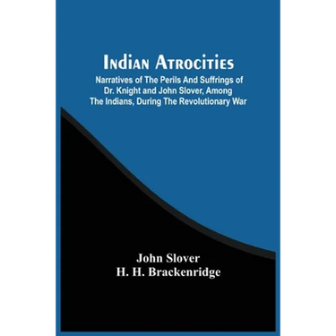 Indian Atrocities; Narratives Of The Perils And Suffrings Of Dr. Knight And John Slover, Among The Indians, During The Revolutionary War