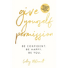 Give Yourself Permission: Be Confident. Be Happy. Be You.