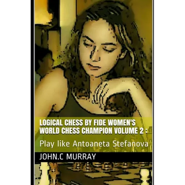 Logical Chess by Fide Women's World Chess Champion volume 2: Play like Antoaneta Stefanova