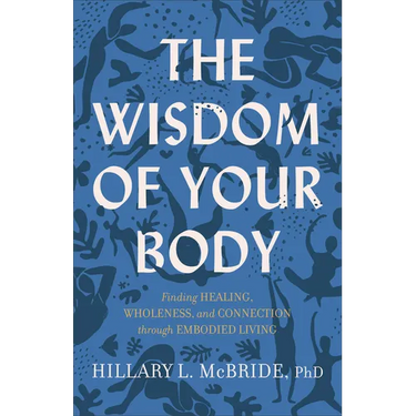 The Wisdom of Your Body: Finding Healing, Wholeness, and Connection Through Embodied Living