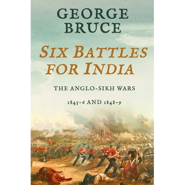 Six Battles for India: Anglo-Sikh Wars, 1845-46 and 1848-49