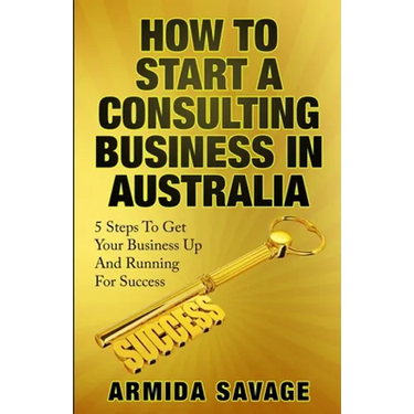 How To Start A Consulting Business In Australia: 5 Steps to Get Your Business Up and Running for Success!