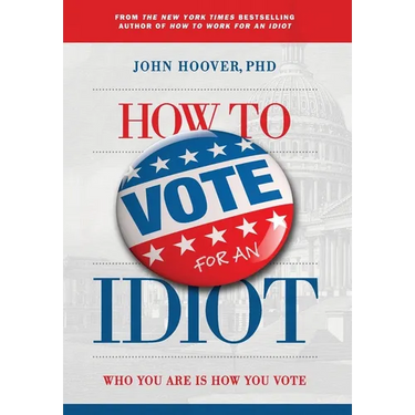 How to Vote for an Idiot: Who You Are Is How You Vote