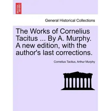 The Works of Cornelius Tacitus ... By A. Murphy. A new edition, with the author's last corrections.