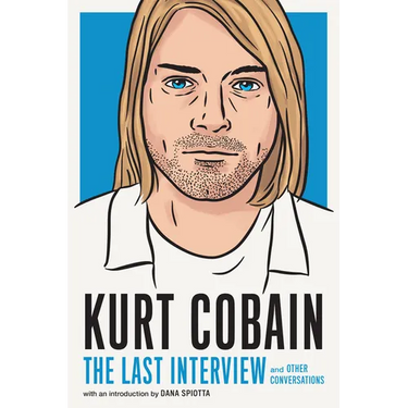 Kurt Cobain: The Last Interview: And Other Conversations