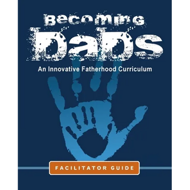 Becoming Dads Facilitator Guide: An Innovative Fatherhood Curriculum