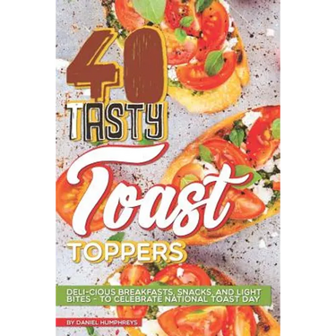 40 Tasty Toast Toppers: Deli-Cious Breakfasts, Snacks, and Light Bites - To Celebrate National Toast Day