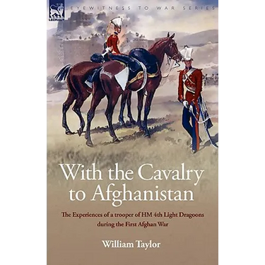 With the Cavalry to Afghanistan: The Experiences of a Trooper of H. M. 4th Light Dragoons During the First Afghan War