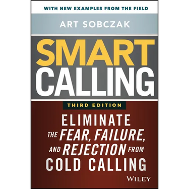Smart Calling: Eliminate the Fear, Failure, and Rejection from Cold Calling