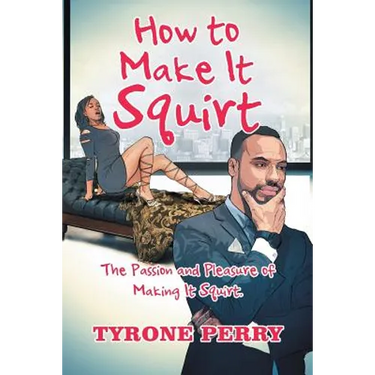 How to Make It Squirt: The Passion and Pleasure of Making It Squirt.