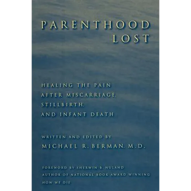 Parenthood Lost: Healing the Pain After Miscarriage, Stillbirth, and Infant Death