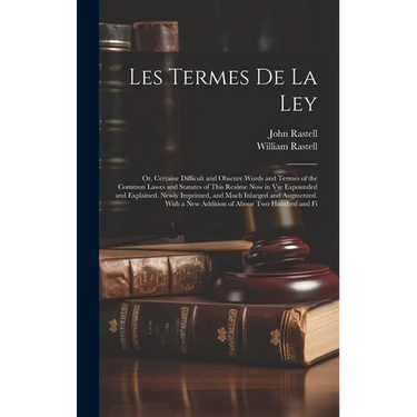Les Termes De La Ley: Or, Certaine Difficult and Obscure Words and Termes of the Common Lawes and Statutes of This Realme Now in Vse Expound