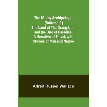 The Malay Archipelago (Volume 2); The Land of the Orang-utan and the Bird of Paradise; A Narrative of Travel, with Studies of Man and Nature
