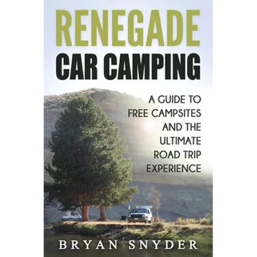 Renegade Car Camping: A Guide to Free Campsites and the Ultimate Road Trip Experience