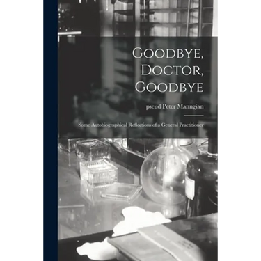 Goodbye, Doctor, Goodbye; Some Autobiographical Reflections of a General Practitioner