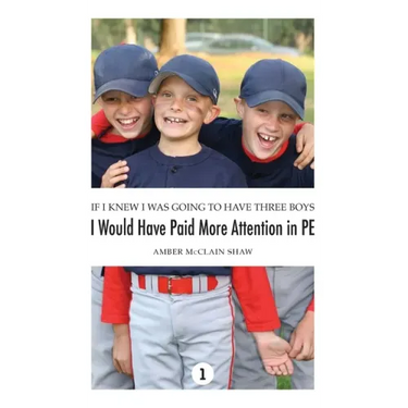 If I Knew I Was Going to Have Three Boys, I Would Have Paid More Attention in PE: Volume 1
