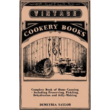 Complete Book of Home Canning - Including Preserving, Pickling, Dehydration and Jelly-Making