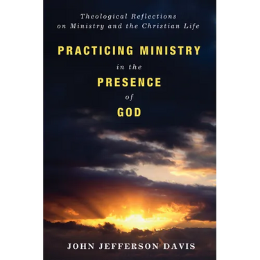 Practicing Ministry in the Presence of God: Theological Reflections on Ministry and the Christian Life