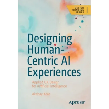 Designing Human-Centric AI Experiences: Applied UX Design for Artificial Intelligence