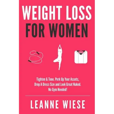 Weight Loss For Women: Tighten & Tone, Perk Up Your Assets, Drop a Dress Size and Look Great Naked. No Gym Needed!