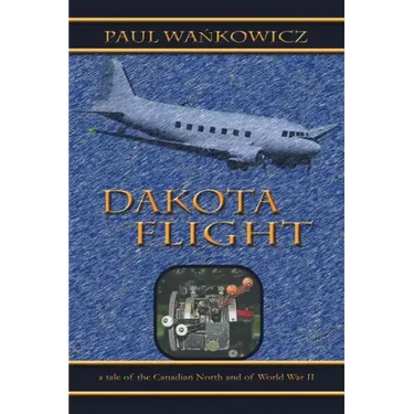 Dakota Flight: A Tale of the Canadian North and of World War II