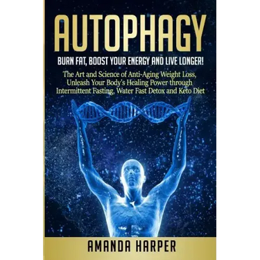 Autophagy: Burn Fat, Boost your Energy and Live Longer! The Art and Science of Anti-Aging Weight Loss, Unleash Your Body's Healin