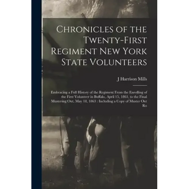 Chronicles of the Twenty-first Regiment New York State Volunteers: Embracing a Full History of the Regiment From the Enrolling of the First Volunteer