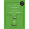 The Illustrated Histories of Everyday Expressions: Discover the True Stories Behind the English Language's 64 Most Popular Idioms