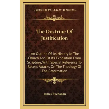 The Doctrine Of Justification: An Outline Of Its History In The Church And Of Its Exposition From Scripture, With Special Reference To Recent Attacks