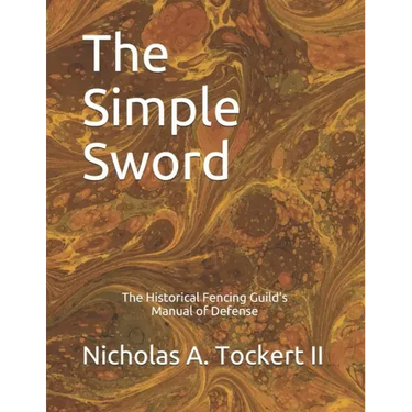 The Simple Sword: The Historical Fencing Guild's Manual of Defense Volume 1