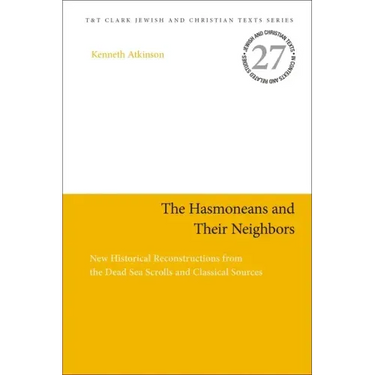 The Hasmoneans and Their Neighbors: New Historical Reconstructions from the Dead Sea Scrolls and Classical Sources