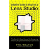 Creator's Guide to Snap Inc.'s Lens Studio: The Quick & Easy Manual for Designing Amazing Augmented Reality Experiences