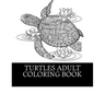 Turtles Adult Coloring Book: 25 Beautiful Turtle Coloring Designs For Men, Women and Teens To Relax